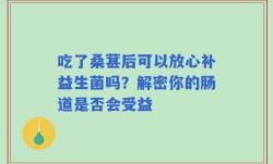 吃了桑葚后可以放心补益生菌吗？解密你的肠道是否会受益