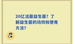 20亿活菌益生菌？了解益生菌的功效和使用方法？