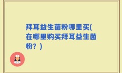 拜耳益生菌粉哪里买(在哪里购买拜耳益生菌粉？)