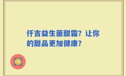 仟吉益生菌甜霜？让你的甜品更加健康？