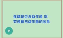 莲藕是否含益生菌 探究莲藕与益生菌的关系