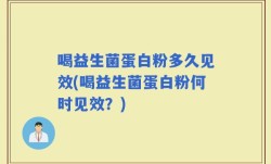 喝益生菌蛋白粉多久见效(喝益生菌蛋白粉何时见效？)