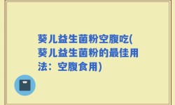 葵儿益生菌粉空腹吃(葵儿益生菌粉的最佳用法：空腹食用)