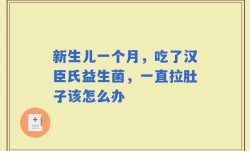 新生儿一个月，吃了汉臣氏益生菌，一直拉肚子该怎么办