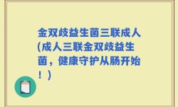 金双歧益生菌三联成人(成人三联金双歧益生菌，健康守护从肠开始！)
