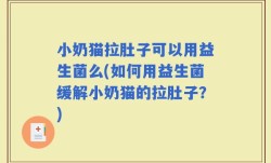 小奶猫拉肚子可以用益生菌么(如何用益生菌缓解小奶猫的拉肚子？)