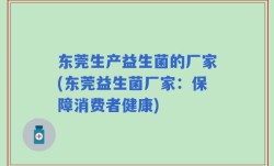 东莞生产益生菌的厂家(东莞益生菌厂家：保障消费者健康)