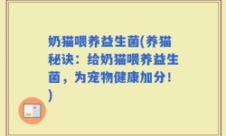 奶猫喂养益生菌(养猫秘诀：给奶猫喂养益生菌，为宠物健康加分！)
