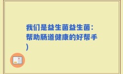 我们是益生菌益生菌：帮助肠道健康的好帮手)