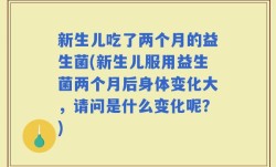 新生儿吃了两个月的益生菌(新生儿服用益生菌两个月后身体变化大，请问是什么变化呢？)