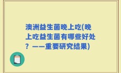 澳洲益生菌晚上吃(晚上吃益生菌有哪些好处？——重要研究结果)