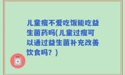 儿童瘦不爱吃饭能吃益生菌药吗(儿童过瘦可以通过益生菌补充改善饮食吗？)