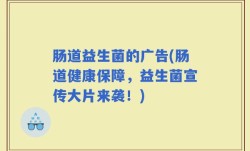 肠道益生菌的广告(肠道健康保障，益生菌宣传大片来袭！)