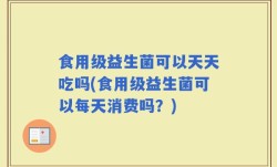 食用级益生菌可以天天吃吗(食用级益生菌可以每天消费吗？)