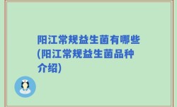 阳江常规益生菌有哪些(阳江常规益生菌品种介绍)