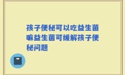 孩子便秘可以吃益生菌嘛益生菌可缓解孩子便秘问题