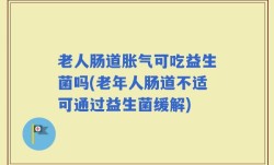 老人肠道胀气可吃益生菌吗(老年人肠道不适可通过益生菌缓解)