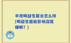 半夜喝益生菌会怎么样(喝益生菌能影响深度睡眠？)