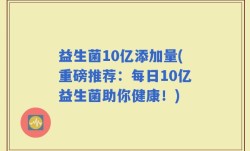 益生菌10亿添加量(重磅推荐：每日10亿益生菌助你健康！)