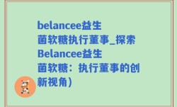 belancee益生菌软糖执行董事_探索Belancee益生菌软糖：执行董事的创新视角)