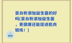 蛋白粉添加益生菌的好吗(蛋白粉添加益生菌，更健康还能促进肌肉锻炼！)