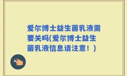 爱尔博士益生菌乳液需要关吗(爱尔博士益生菌乳液信息请注意！)