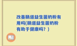 改善肠道益生菌奶粉有用吗(肠道益生菌奶粉有助于健康吗？)