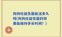 狗狗吃益生菌能活多久呀(狗狗吃益生菌的效果能维持多长时间？)