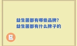 益生菌都有哪些品牌？益生菌都有什么牌子的