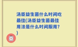 汤臣益生菌什么时间吃最佳(汤臣益生菌最佳用法是什么时间服用？)