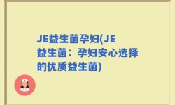 JE益生菌孕妇(JE益生菌：孕妇安心选择的优质益生菌)