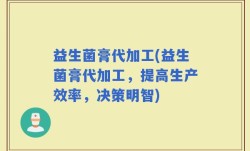 益生菌膏代加工(益生菌膏代加工，提高生产效率，决策明智)