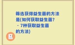 筛选获得益生菌的方法是(如何获取益生菌？ - 7种获取益生菌的方法)