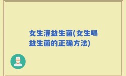 女生灌益生菌(女生喝益生菌的正确方法)