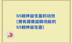 h5精神益生菌的功效(拥有健康益肠功能的h5精神益生菌)