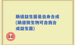 肠道益生菌是自身合成(肠道微生物可自我合成益生菌)
