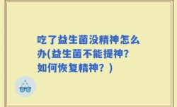 吃了益生菌没精神怎么办(益生菌不能提神？如何恢复精神？)