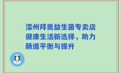 滦州拜奥益生菌专卖店健康生活新选择，助力肠道平衡与提升