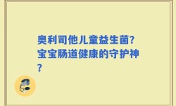 奥利司他儿童益生菌？宝宝肠道健康的守护神？