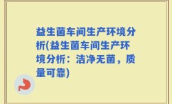 益生菌车间生产环境分析(益生菌车间生产环境分析：洁净无菌，质量可靠)