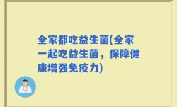 全家都吃益生菌(全家一起吃益生菌，保障健康增强免疫力)