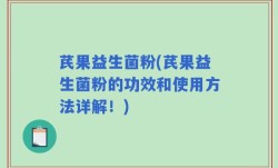 芪果益生菌粉(芪果益生菌粉的功效和使用方法详解！)