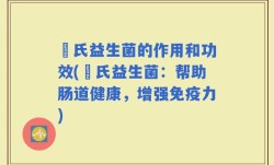 珮氏益生菌的作用和功效(珮氏益生菌：帮助肠道健康，增强免疫力)