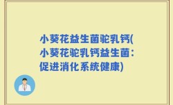 小葵花益生菌驼乳钙(小葵花驼乳钙益生菌：促进消化系统健康)