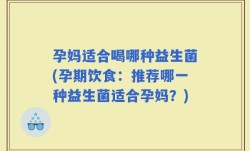 孕妈适合喝哪种益生菌(孕期饮食：推荐哪一种益生菌适合孕妈？)