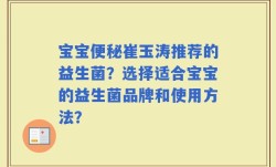宝宝便秘崔玉涛推荐的益生菌？选择适合宝宝的益生菌品牌和使用方法？