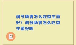 调节肠胃怎么吃益生菌好？调节肠胃怎么吃益生菌好呢
