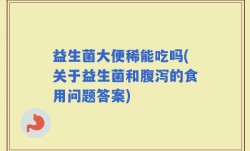 益生菌大便稀能吃吗(关于益生菌和腹泻的食用问题答案)