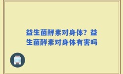益生菌酵素对身体？益生菌酵素对身体有害吗