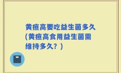 黄疸高要吃益生菌多久(黄疸高食用益生菌需维持多久？)